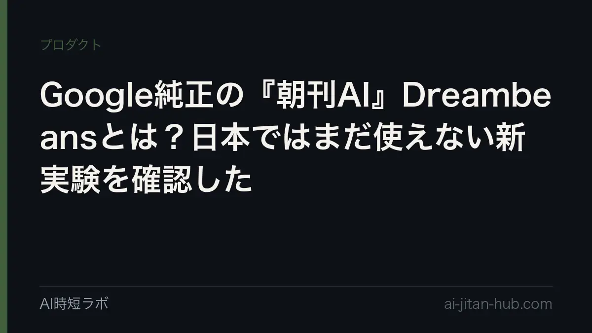 Google純正の『朝刊AI』Dreambeansとは？日本ではまだ使えない新実験を確認したの記事画像