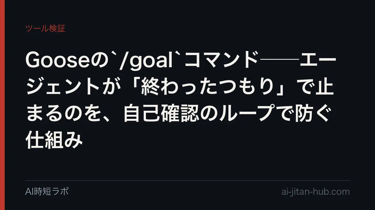 Gooseの`/goal`コマンド──エージェントが「終わったつもり」で止まるのを、自己確認のループで防ぐ仕組みの記事画像