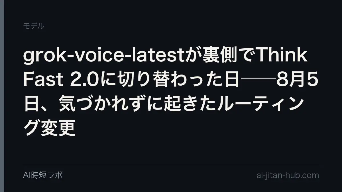 grok-voice-latestが裏側でThink Fast 2.0に切り替わった日──8月5日、気づかれずに起きたルーティング変更の記事画像
