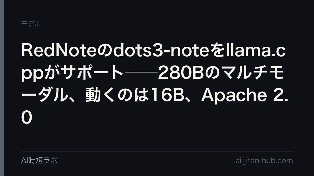 RedNoteのdots3-noteをllama.cppがサポート──280Bのマルチモーダル、動くのは16B、Apache 2.0の記事画像