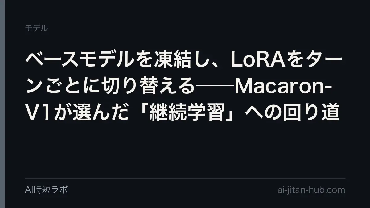 ベースモデルを凍結し、LoRAをターンごとに切り替える──Macaron-V1が選んだ「継続学習」への回り道の記事画像