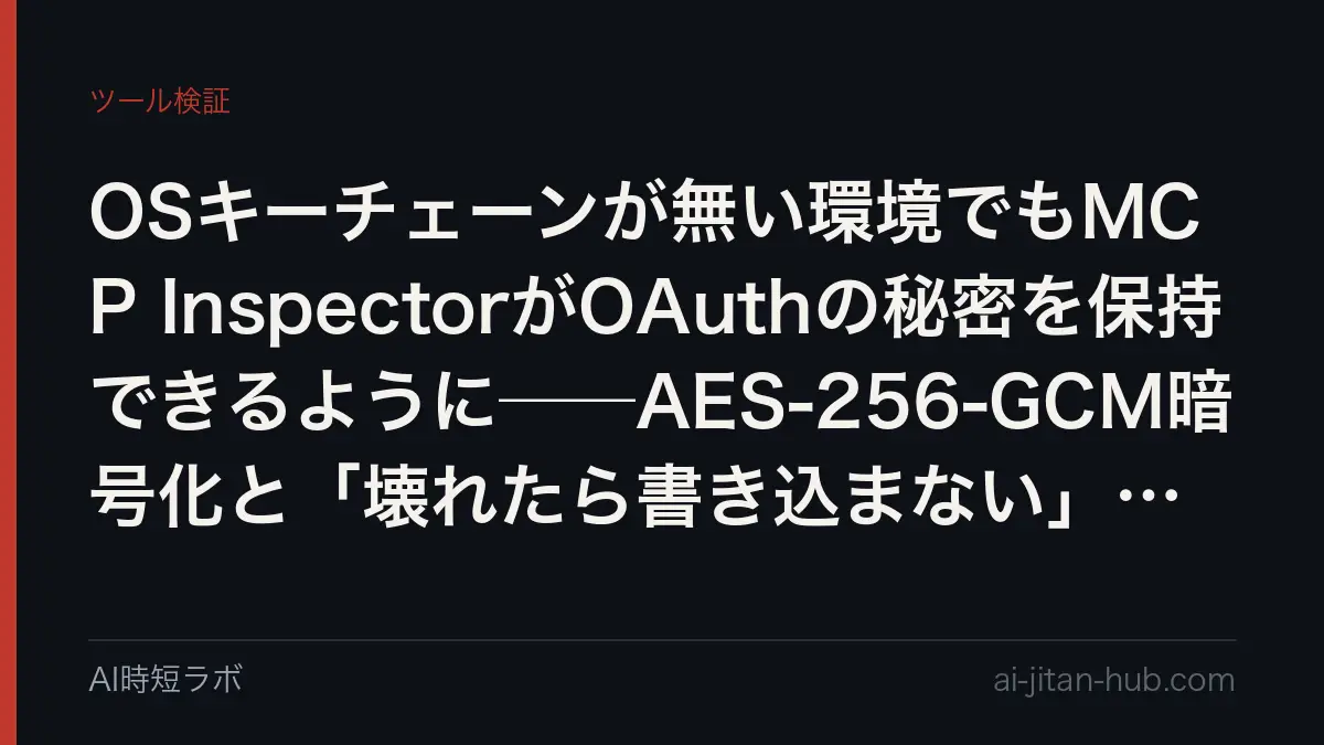 OSキーチェーンが無い環境でもMCP InspectorがOAuthの秘密を保持できるように──AES-256-GCM暗号化と「壊れたら書き込まない」設計の記事画像