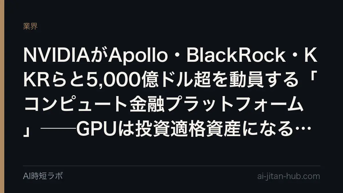 NVIDIAがApollo・BlackRock・KKRらと5,000億ドル超を動員する「コンピュート金融プラットフォーム」──GPUは投資適格資産になるのかの記事画像