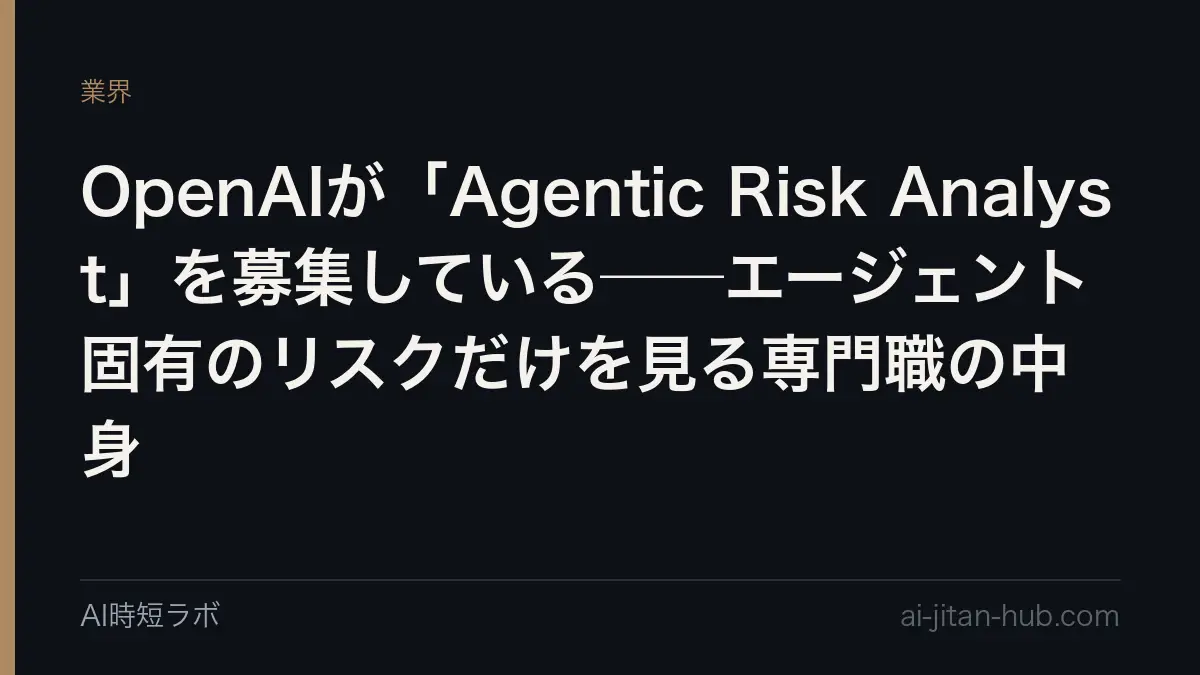OpenAIが「Agentic Risk Analyst」を募集している──エージェント固有のリスクだけを見る専門職の中身の記事画像