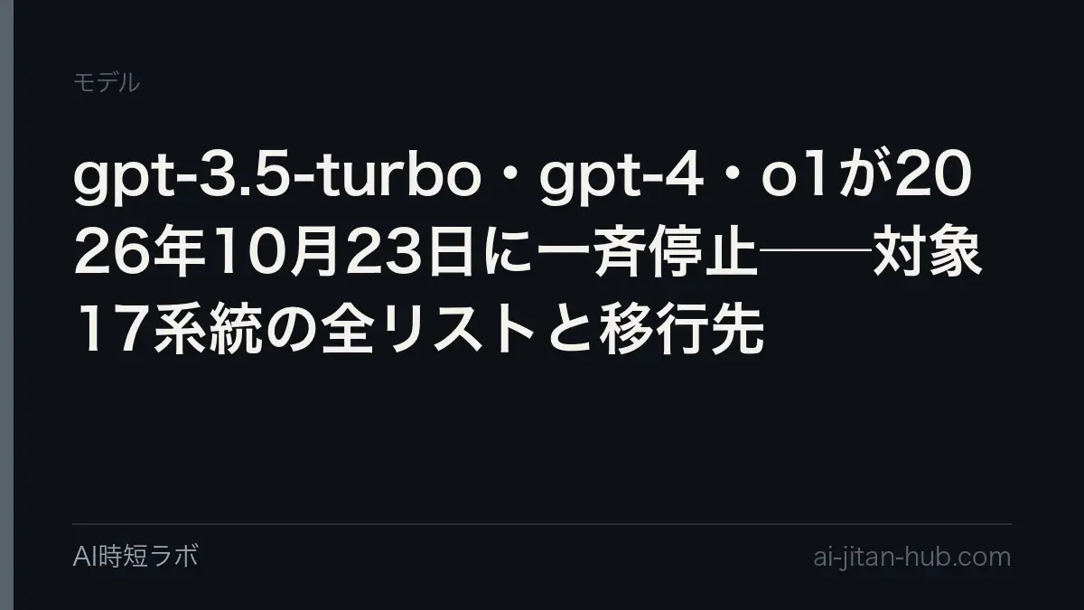 gpt-3.5-turbo・gpt-4・o1が2026年10月23日に一斉停止──対象17系統の全リストと移行先の記事画像