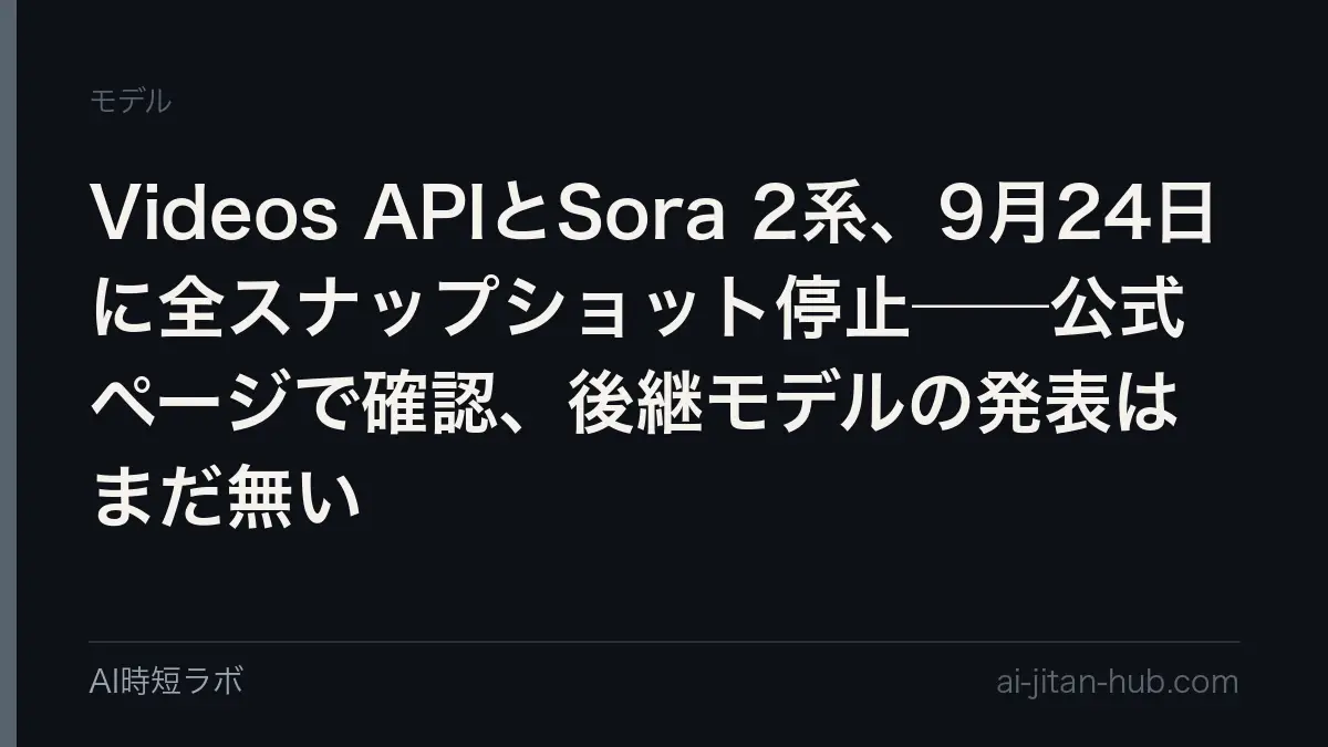 Videos APIとSora 2系、9月24日に全スナップショット停止──公式ページで確認、後継モデルの発表はまだ無いの記事画像