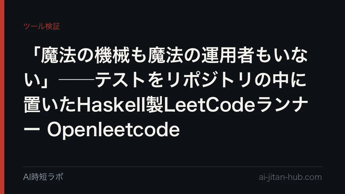 「魔法の機械も魔法の運用者もいない」──テストをリポジトリの中に置いたHaskell製LeetCodeランナー Openleetcodeの記事画像