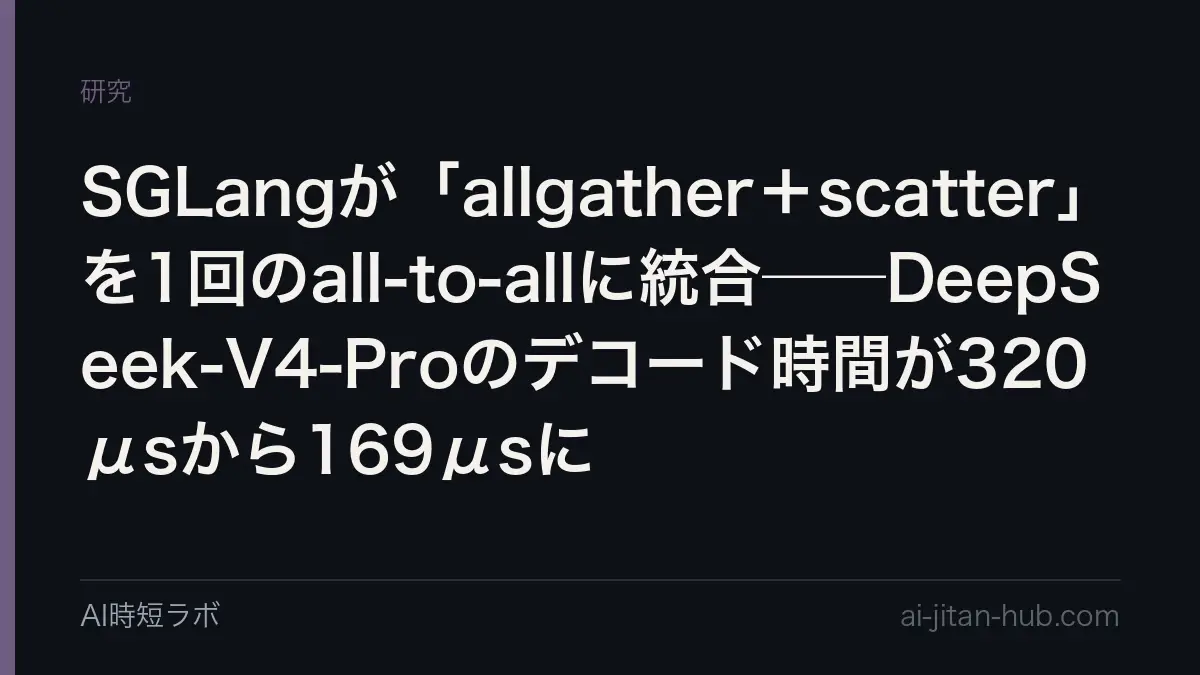 SGLangが「allgather＋scatter」を1回のall-to-allに統合──DeepSeek-V4-Proのデコード時間が320μsから169μsにの記事画像