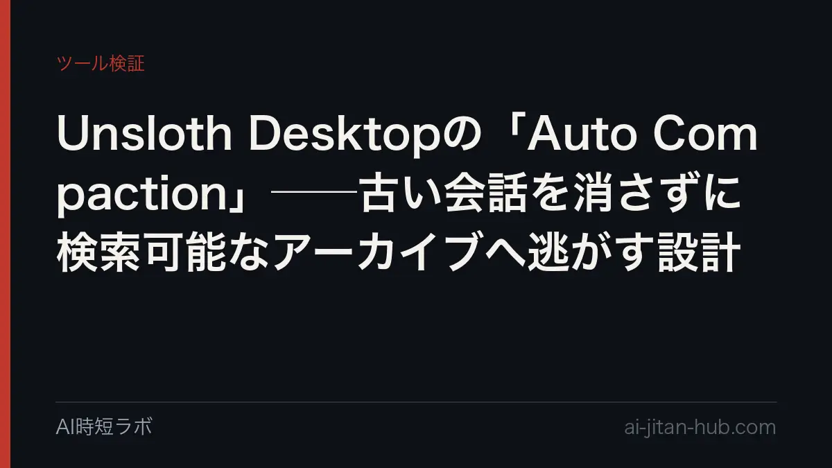 Unsloth Desktopの「Auto Compaction」──古い会話を消さずに検索可能なアーカイブへ逃がす設計の記事画像