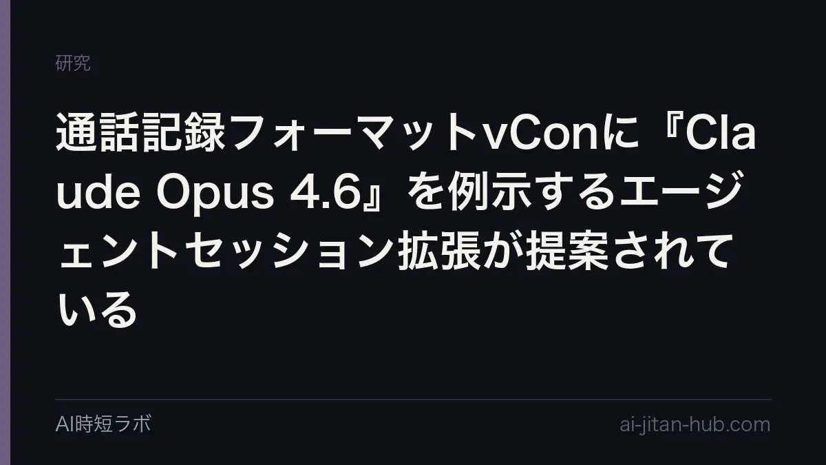 通話記録フォーマットvConに『Claude Opus 4.6』を例示するエージェントセッション拡張が提案されているの記事画像
