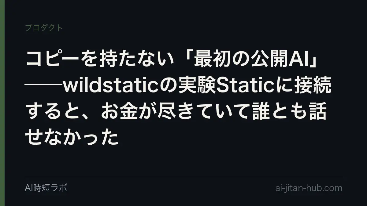 コピーを持たない「最初の公開AI」──wildstaticの実験Staticに接続すると、お金が尽きていて誰とも話せなかったの記事画像